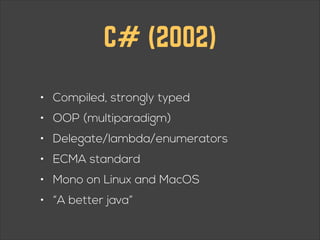 C# (2002)
!

• Compiled, strongly typed
• OOP (multiparadigm)
• Delegate/lambda/enumerators
• ECMA standard
• Mono on Linux and MacOS
• “A better java”

 