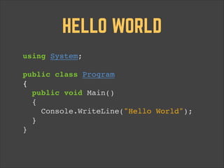 HELLO WORLD
using System;!
 
public class Program 
{!
public void Main() 
{!
Console.WriteLine("Hello World"); 
}!
}!

 