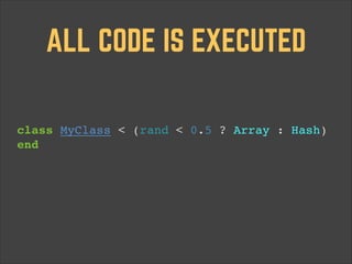 ALL CODE IS EXECUTED
class MyClass < (rand < 0.5 ? Array : Hash)!
end!

 