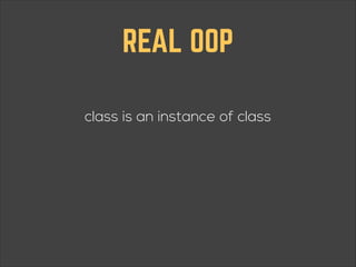 REAL OOP
class is an instance of class

 