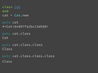 class Cat
end
cat = Cat.new
puts cat
#<Cat:0x007fa2bc13d5d8>
puts cat.class
Cat
puts cat.class.class
Class
puts cat.class.class.class
!

Class

 