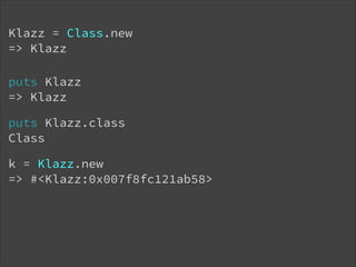 Klazz = Class.new 
=> Klazz
puts Klazz 
=> Klazz
puts Klazz.class
Class
k = Klazz.new
=> #<Klazz:0x007f8fc121ab58>

 