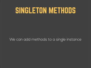 SINGLETON METHODS

We can add methods to a single instance

 