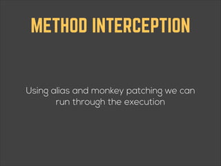 METHOD INTERCEPTION

Using alias and monkey patching we can
run through the execution

 