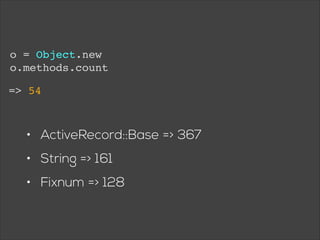 o = Object.new!
o.methods.count
=> 54

• ActiveRecord::Base => 367
• String => 161
• Fixnum => 128

 