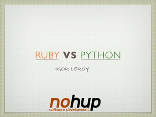 RUBY VS PYTHON
   IGOR LEROY
 