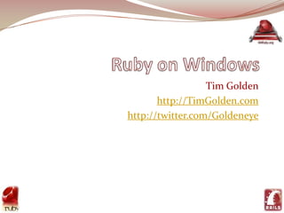 Ruby on Windows Tim Golden http://TimGolden.com http://twitter.com/Goldeneye 1 