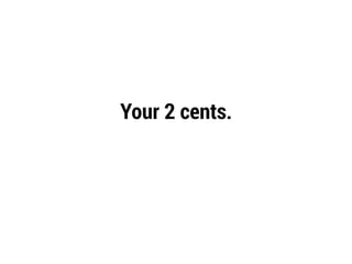 Your 2 cents.
 