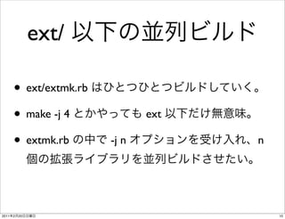 ext/

       • ext/extmk.rb
       • make -j 4             ext

       • extmk.rb       -j n         n




2011   2   20                            10
 
