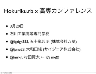 Hokuriku.rb x

           • 3 20
           •
           • @igaiga555,         (        )

           • @june29,       (                 )

           • @mrkn,        ← it’s me!!!


2011   2   20                                     7
 
