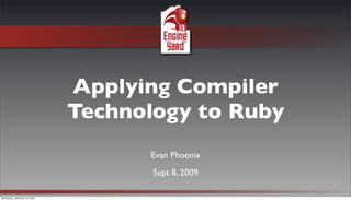 Applying Compiler
                                Technology to Ruby
                                      Evan Phoenix
                                       Sept 8, 2009

Wednesday, September 16, 2009
 
