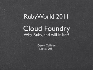 RubyWorld 2011
Cloud Foundry
Why Ruby, and will it last?

        Derek Collison
         Sept 5, 2011
 