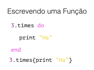 Escrevendo uma Função
3.times do
print “Ha”
end
3.times{print “Ha”}
 