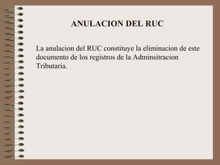 ANULACION DEL RUC La anulacion del RUC constituye la eliminacion de este documento de los registros de la Adminsitracion Tributaria. 