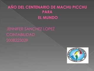 AÑO DEL CENTENARIO DE MACHU PICCHU PARA  EL MUNDO JENNIFER SANCHEZ LOPEZ CONTABILIDAD 2008223029 
