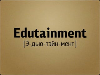 Edutainment
 [Э-дью-тэйн-мент]
 