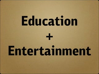 Education
      +
Entertainment
 