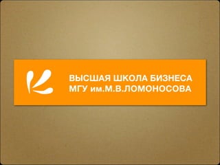ВЫСШАЯ ШКОЛА БИЗНЕСА
МГУ им.М.В.ЛОМОНОСОВА
 