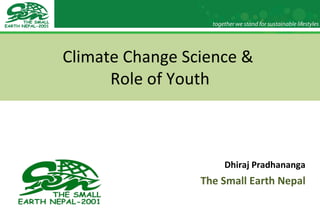 Climate Change Science &  Role of Youth Dhiraj Pradhananga The Small Earth Nepal 