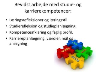 Bevidst arbejde med studie- og karrierekompetencer:Læringsrefleksioner og læringsstilStudierefleksion og studieplanlægning,Kompetenceafklaring og faglig profil,Karriereplanlægning, værdier, mål og ansøgning