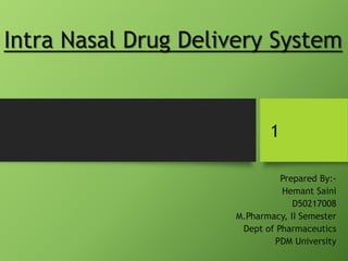 Intra Nasal Drug Delivery System
Prepared By:-
Hemant Saini
D50217008
M.Pharmacy, II Semester
Dept of Pharmaceutics
PDM University
1
 