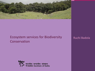 Ecosystem services for Biodiversity
Conservation
Ruchi Badola
 