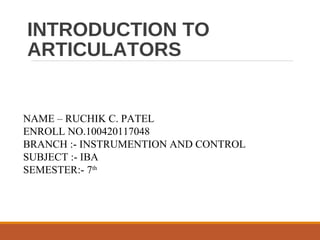 INTRODUCTION TO
ARTICULATORS

NAME – RUCHIK C. PATEL
ENROLL NO.100420117048
BRANCH :- INSTRUMENTION AND CONTROL
SUBJECT :- IBA
SEMESTER:- 7th

 