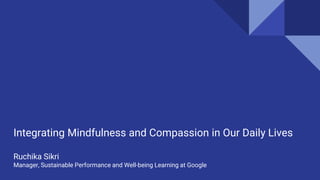 Integrating Mindfulness and Compassion in Our Daily Lives
Ruchika Sikri
Manager, Sustainable Performance and Well-being Learning at Google
 