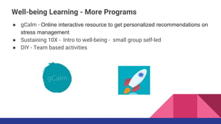 ● gCalm - Online interactive resource to get personalized recommendations on
stress management
● Sustaining 10X - Intro to well-being - small group self-led
● DIY - Team based activities
Well-being Learning - More Programs
 