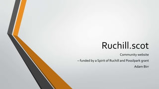 Ruchill.scot
Community website
– funded by a Spirit of Ruchill and Possilpark grant
Adam Birr
 