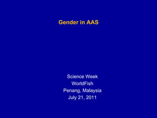Gender in AAS Science Week WorldFish Penang, Malaysia July 21, 2011 