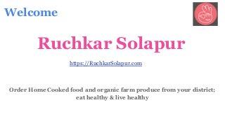 Order Home Cooked food and organic farm produce from your district;
eat healthy & live healthy
Welcome
Ruchkar Solapur
https://RuchkarSolapur.com
 