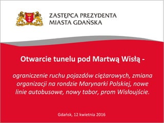 Gdańsk, 12 kwietnia 2016
Otwarcie tunelu pod Martwą Wisłą -
ograniczenie ruchu pojazdów ciężarowych, zmiana
organizacji na rondzie Marynarki Polskiej, nowe
linie autobusowe, nowy tabor, prom Wisłoujście.
 