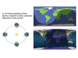 10.  W którym położeniu Ziemi  (patrzy rysunek na dole)  wykonano załączone z boku ryciny? 
