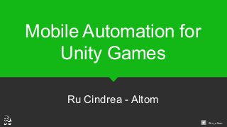 @ru_altom
Mobile Automation for
Unity Games
Ru Cindrea - Altom
 