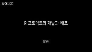 R 프로덕트의 개발과 배포
김대영
RUCK 2017
 