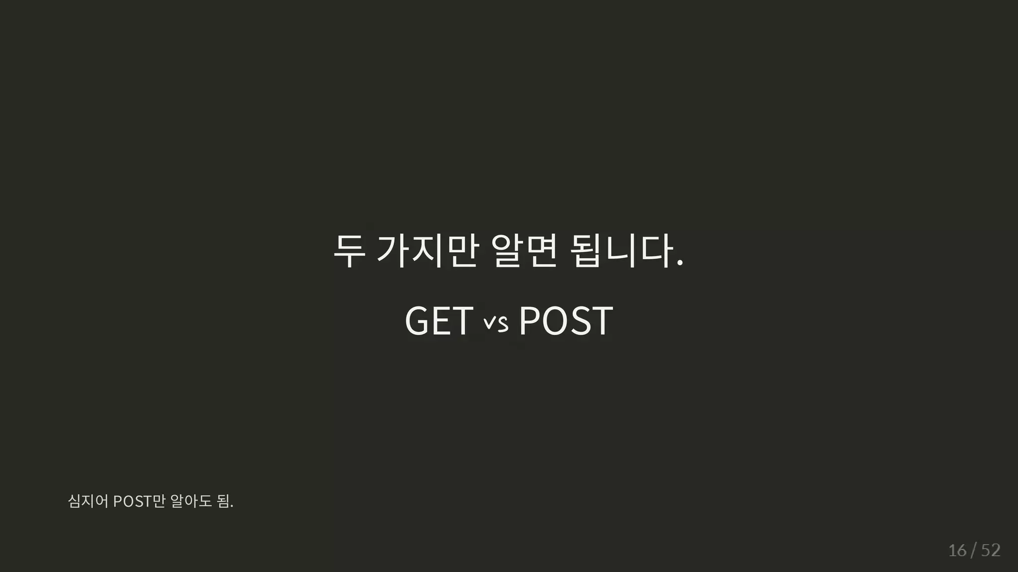 두 가지만 알면 됩니다.
GET vs POST
심지어 POST만 알아도 됨.
 