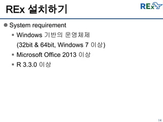 14
 System requirement
 Windows 기반의 운영체제
(32bit & 64bit, Windows 7 이상)
 Microsoft Office 2013 이상
 R 3.3.0 이상
REx 설치하기
 