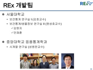 46
REx 개발팀
 서울대학교
 보건통계 연구실 I (김호교수)
 보건통계/생물정보 연구실 II (원성호교수)
김원지
안재훈
 중앙대학교 응용통계학과
 시계열 연구실 (성병찬교수)
 