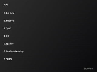 목차
1. Big Data
2. Hadoop
3. Spark
4. C3
5. sparklyr
6. Machine Learning
7. 맺음말
 