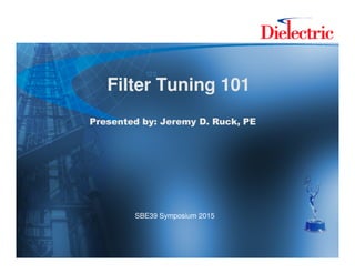 Filter Tuning 101
Presented by: Jeremy D. Ruck, PE
Filter Tuning 101
Presented by: Jeremy D. Ruck, PE
SBE39 Symposium 2015
 