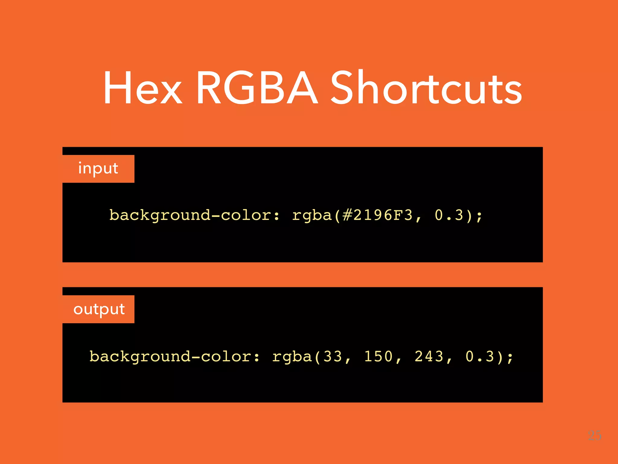 Hex RGBA Shortcuts
input
output
background-color: rgba(#2196F3, 0.3);
background-color: rgba(33, 150, 243, 0.3);
25
 