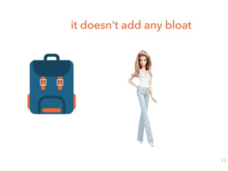 it doesn't add any bloat
11
 