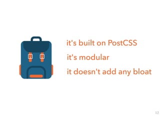 it's built on PostCSS
it's modular
it doesn't add any bloat
12
 