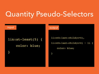 Quantity Pseudo-Selectors
input output
li&:at-least(5) {
color: blue;
}
li:nth-last-child(n+4),
li:nth-last-child(n+4) ~ li {
color: blue;
}
27
 