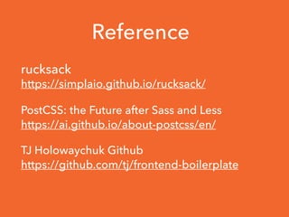 Reference
rucksack
https://simplaio.github.io/rucksack/
PostCSS: the Future after Sass and Less
https://ai.github.io/about-postcss/en/
TJ Holowaychuk Github
https://github.com/tj/frontend-boilerplate
 