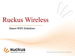 RUCKUS WIRELESS PROPRIETARY AND CONFIDENTIAL
Ruckus Wireless
Smart WiFi Solutions
 