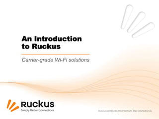 An Introduction
to Ruckus
Carrier-grade Wi-Fi solutions




                                RUCKUS WIRELESS PROPRIETARY AND CONFIDENTIAL
 