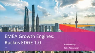 Hasina Dhanji
Sales Acceleration
EMEA Growth Engines:
Ruckus EDGE 1.0
2020
 