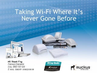 Taking Wi-Fi Where It’s
         Never Gone Before




Hồ Thanh Tùng
Presales E ngineer
Cell: 0903 1 05 426
E-mail: tunght@ dongquan.vn
 